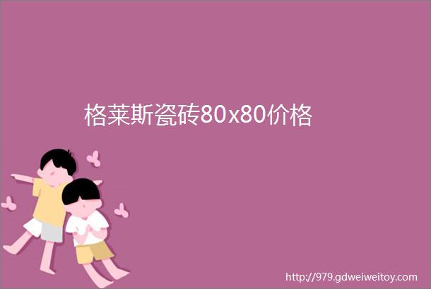 格莱斯瓷砖80x80价格